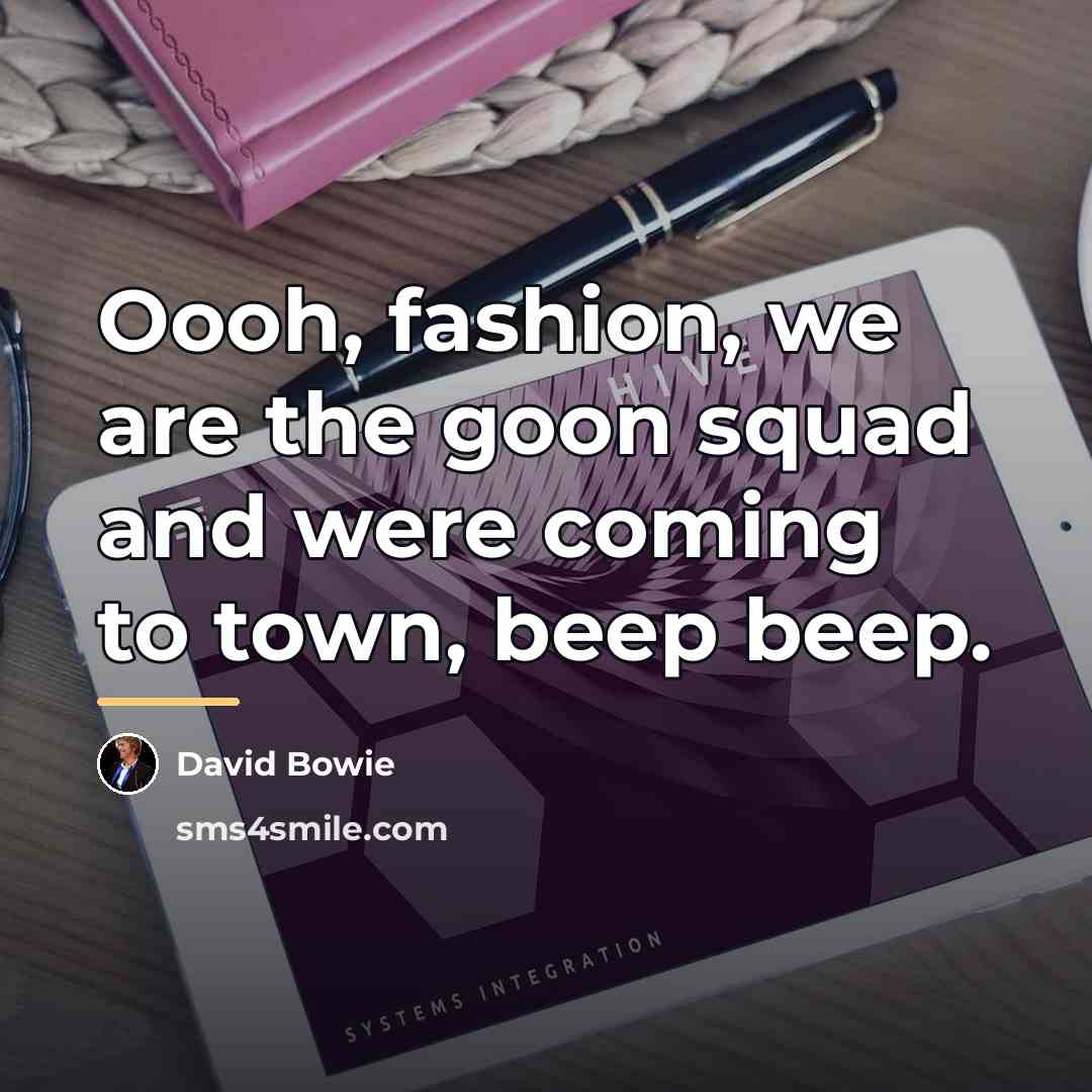 “Oooh, fashion, we are the goon squad and were coming…” quote by David Bowie