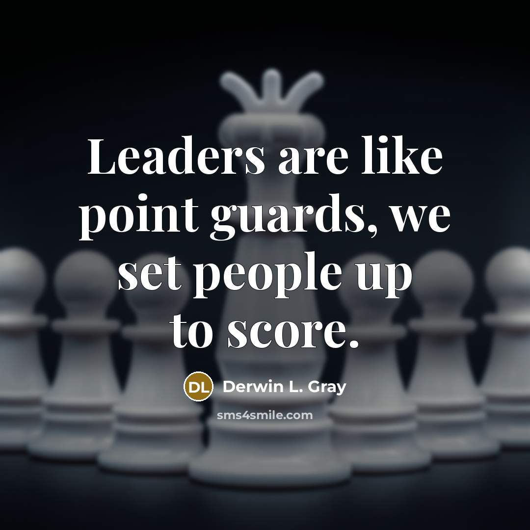 “Leaders are like point guards, we set people up to…” quote by Derwin L. Gray