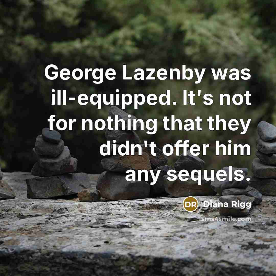 “George Lazenby was ill-equipped. It's not for nothing that they…” quote by Diana Rigg