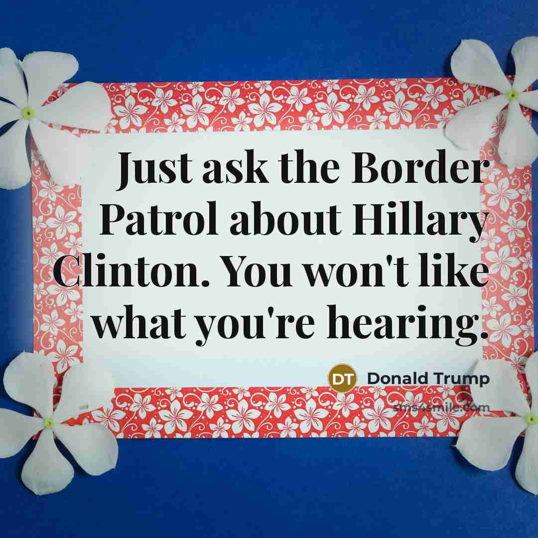 “Just ask the Border Patrol about Hillary Clinton. You won't…” quote by Donald Trump