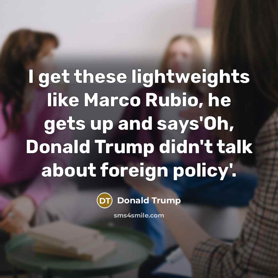 “I get these lightweights like Marco Rubio, he gets up…” quote by Donald Trump