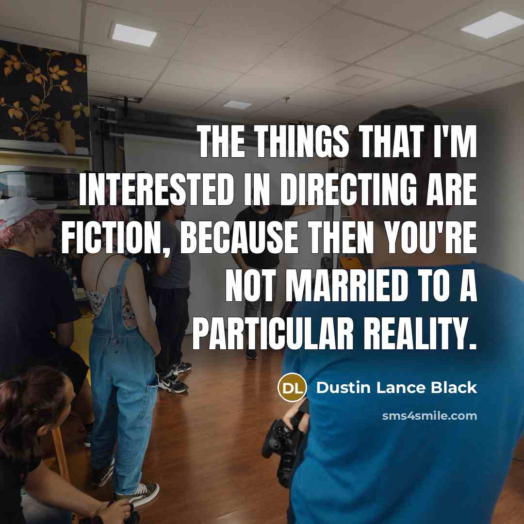 “The things that I'm interested in directing are fiction, because…” quote by Dustin Lance Black