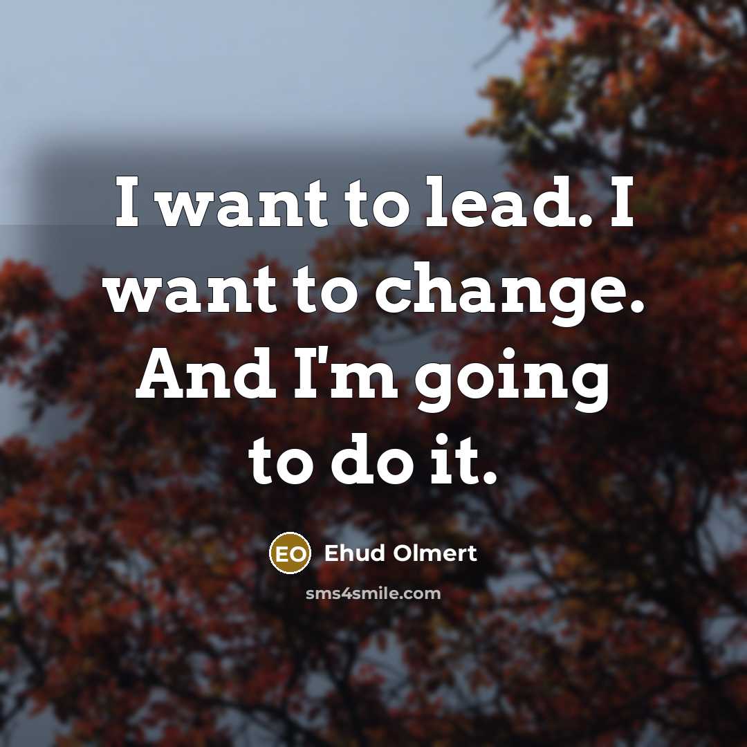 “I want to lead. I want to change. And I'm…” quote by Ehud Olmert