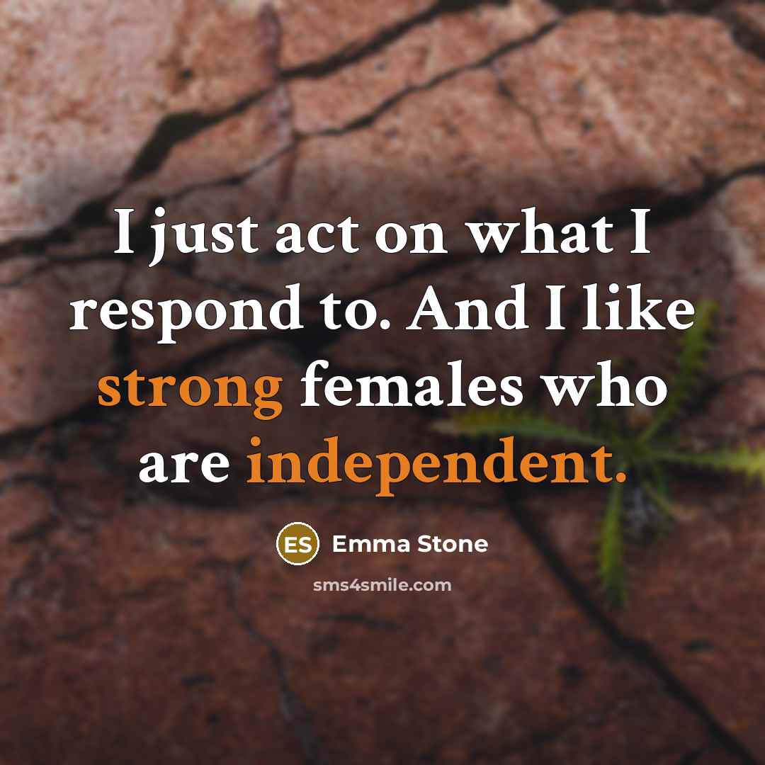 “I just act on what I respond to. And I like strong females who are independent.” quote by Emma Stone