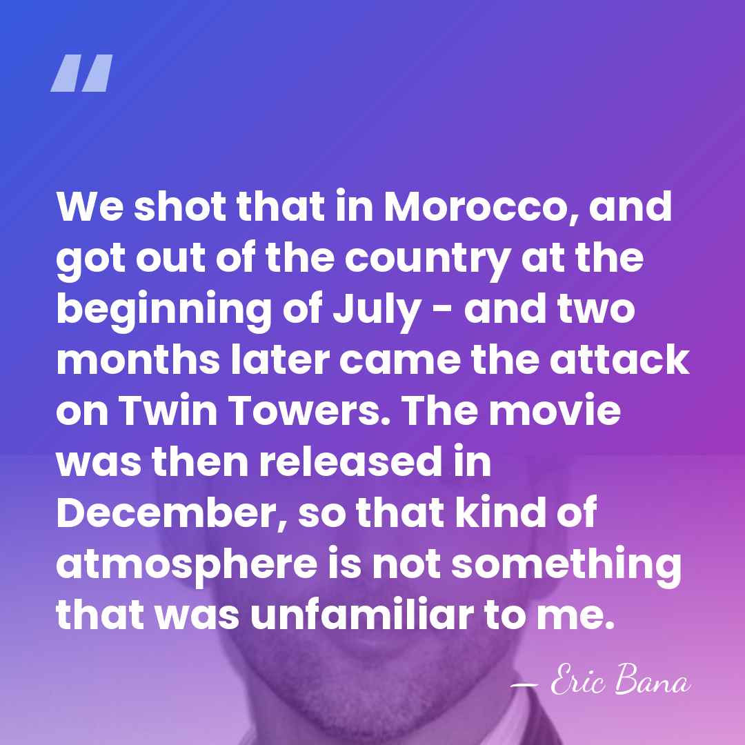 We shot that in Morocco, and got out of the country at&hellip; - Eric Bana