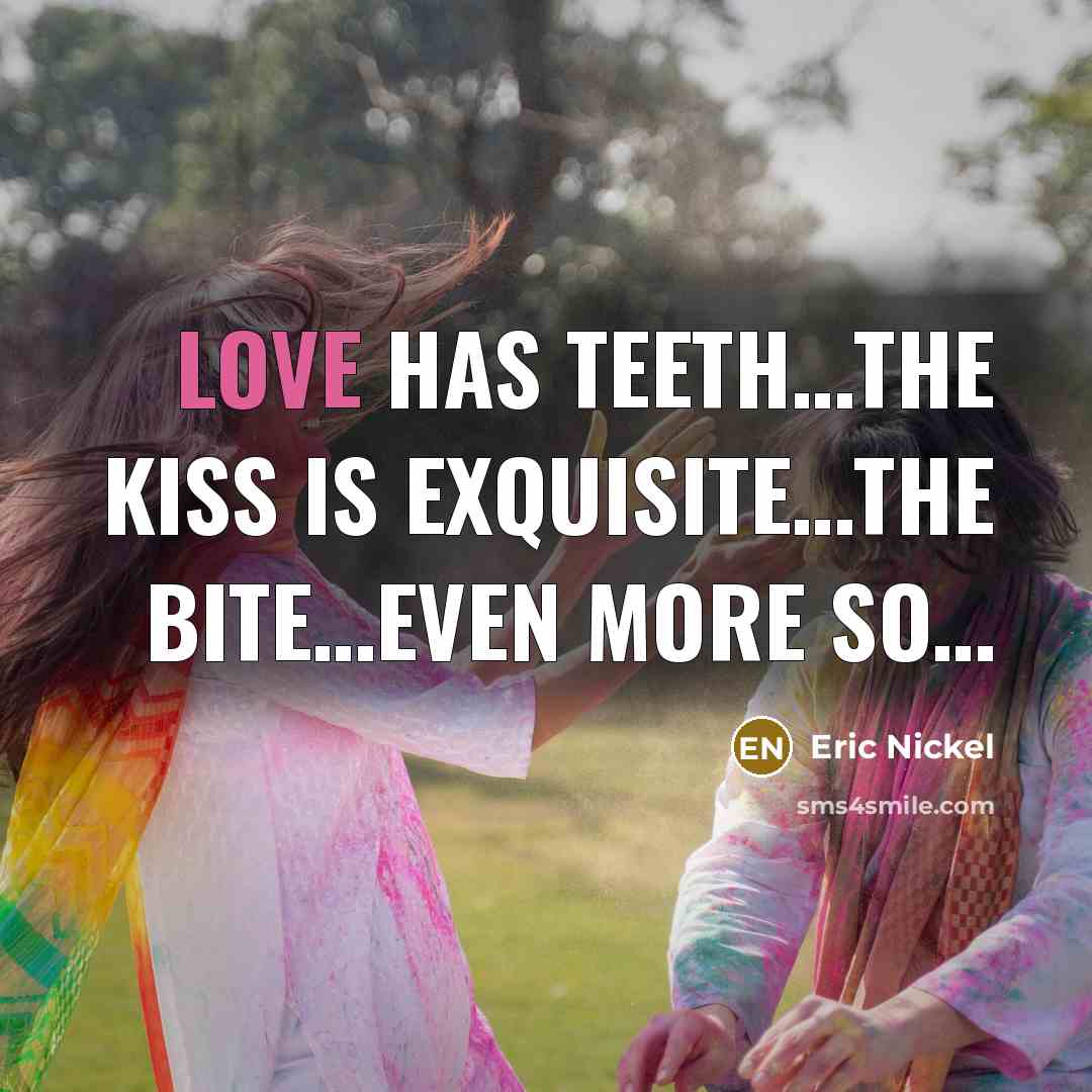 “Love has teeth…The kiss is exquisite…the bite…even more so…” quote by Eric Nickel