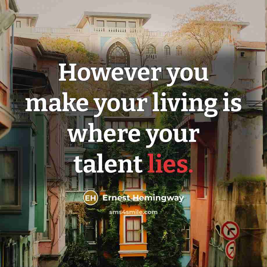 “However you make your living is where your talent lies.…” quote by Ernest Hemingway
