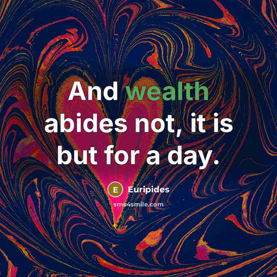 “And wealth abides not, it is but for a day.…” quote by Euripides