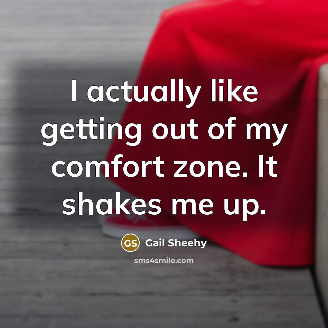 “I actually like getting out of my comfort zone. It…” quote by Gail Sheehy
