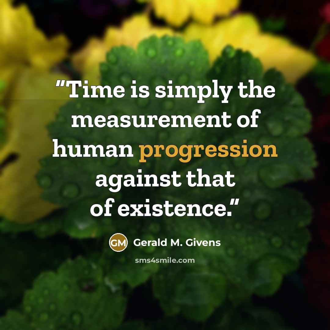 “Time is simply the measurement of human progression against that of existence.” quote by Gerald M. Givens