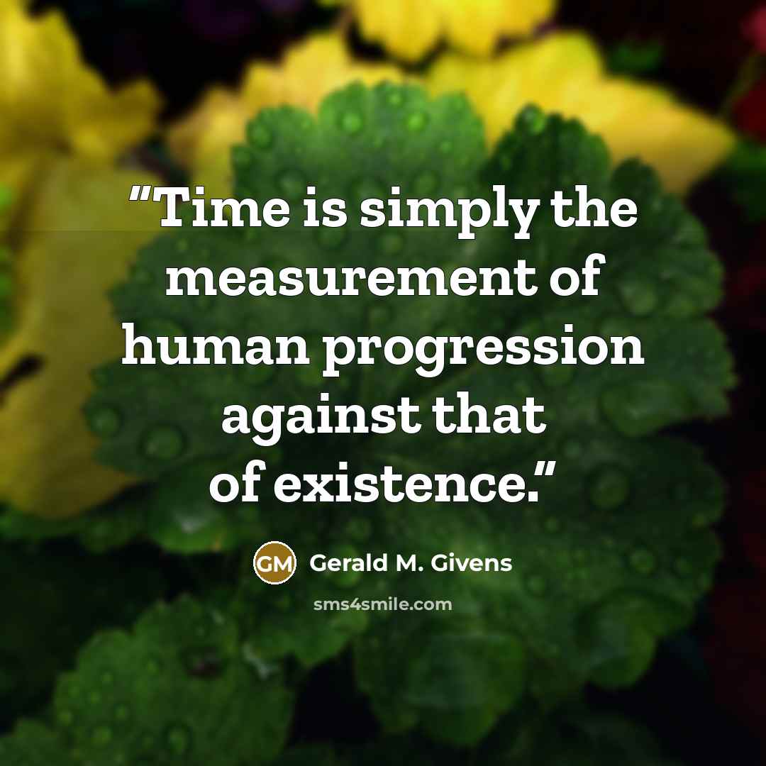 “Time is simply the measurement of human progression against that of existence.” quote by Gerald M. Givens