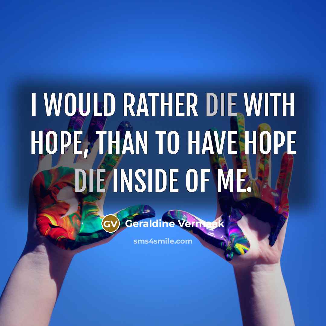 “I would rather die with hope, than to have hope…” quote by Geraldine Vermaak
