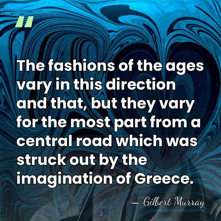 The fashions of the ages vary in this direction and that, but&hellip; - Gilbert Murray