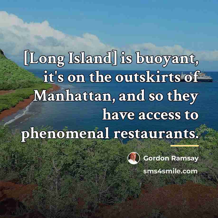 “[Long Island] is buoyant, it's on the outskirts of Manhattan,…” quote by Gordon Ramsay