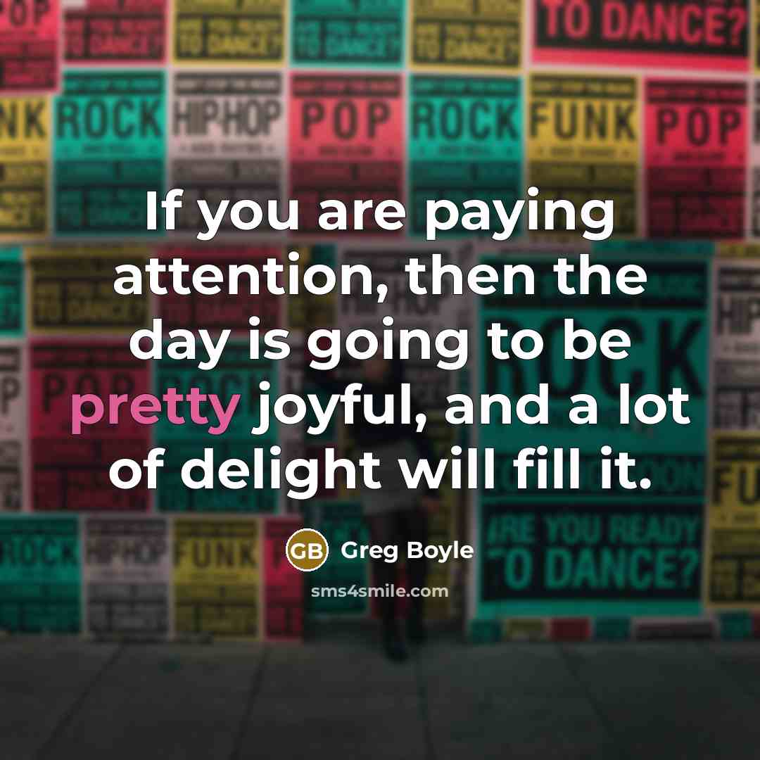 “If you are paying attention, then the day is going…” quote by Greg Boyle