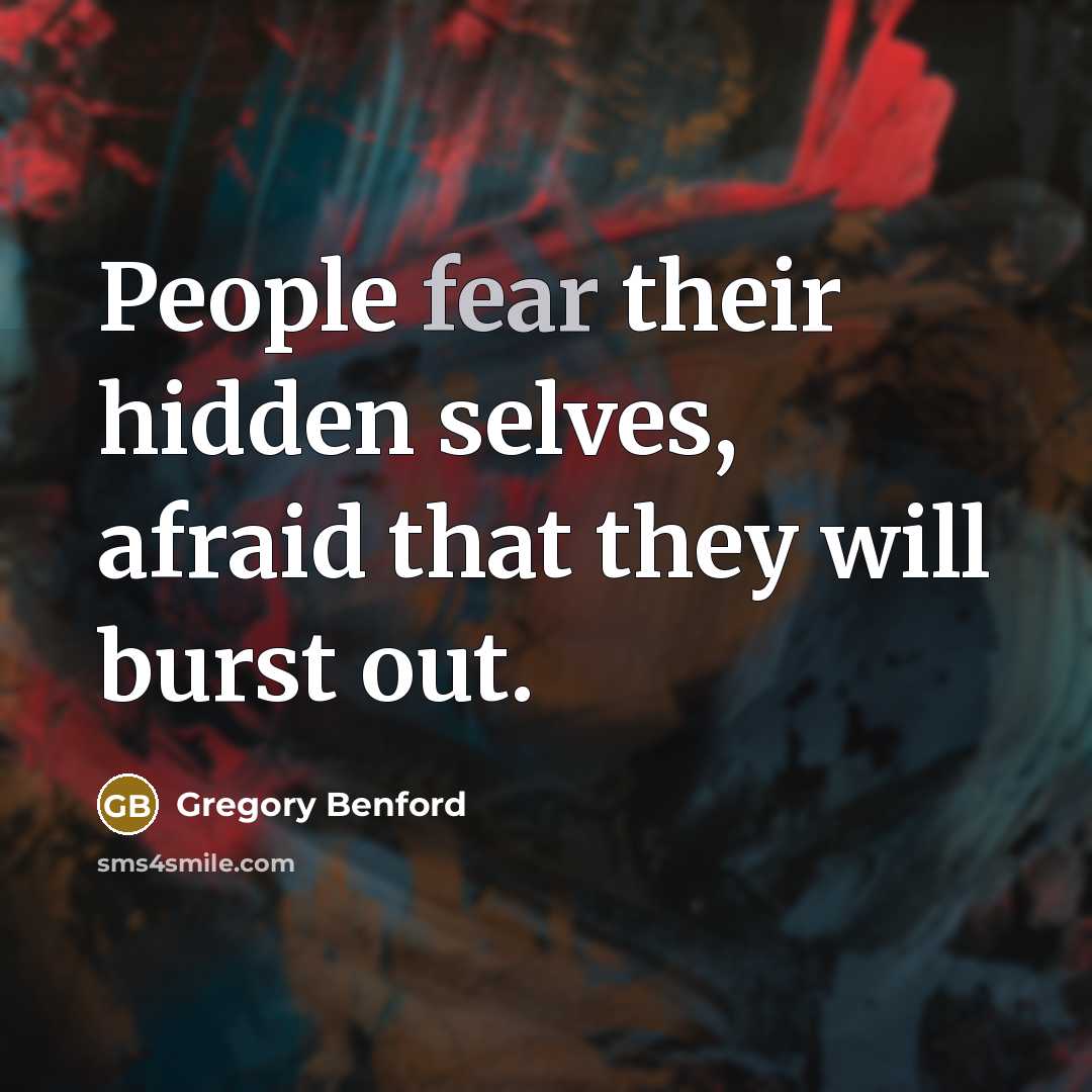 “People fear their hidden selves, afraid that they will burst…” quote by Gregory Benford
