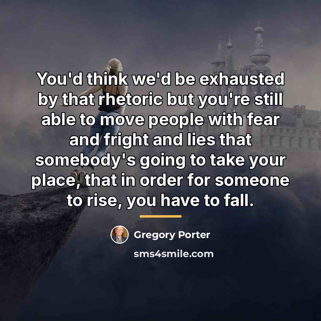 “You'd think we'd be exhausted by that rhetoric but you're…” quote by Gregory Porter