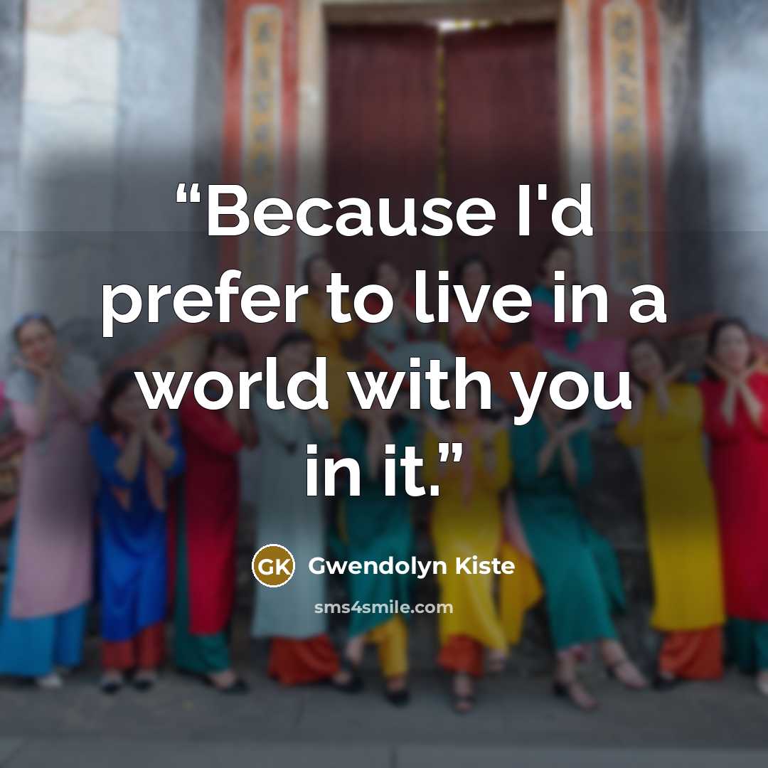 “Because I'd prefer to live in a world with you in it.” quote by Gwendolyn Kiste