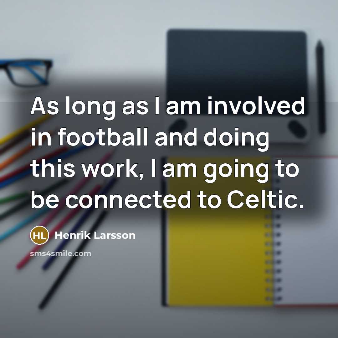 “As long as I am involved in football and doing…” quote by Henrik Larsson