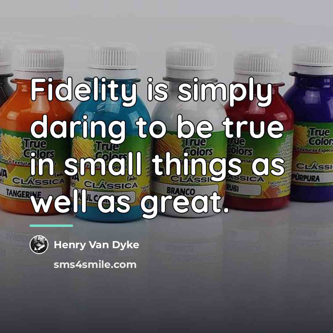 “Fidelity is simply daring to be true in small things…” quote by Henry Van Dyke