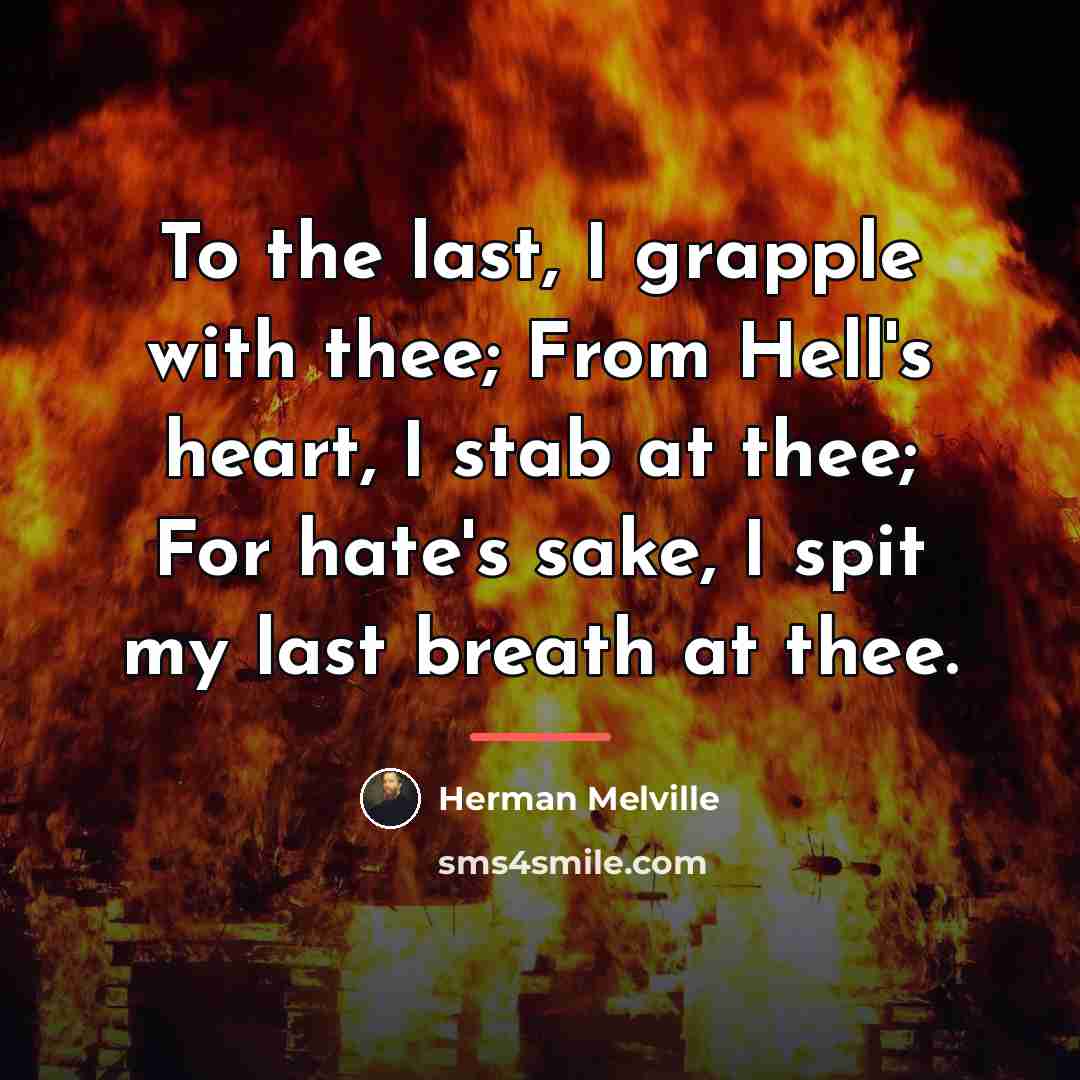 “To the last, I grapple with thee; From Hell's heart,…” quote by Herman Melville