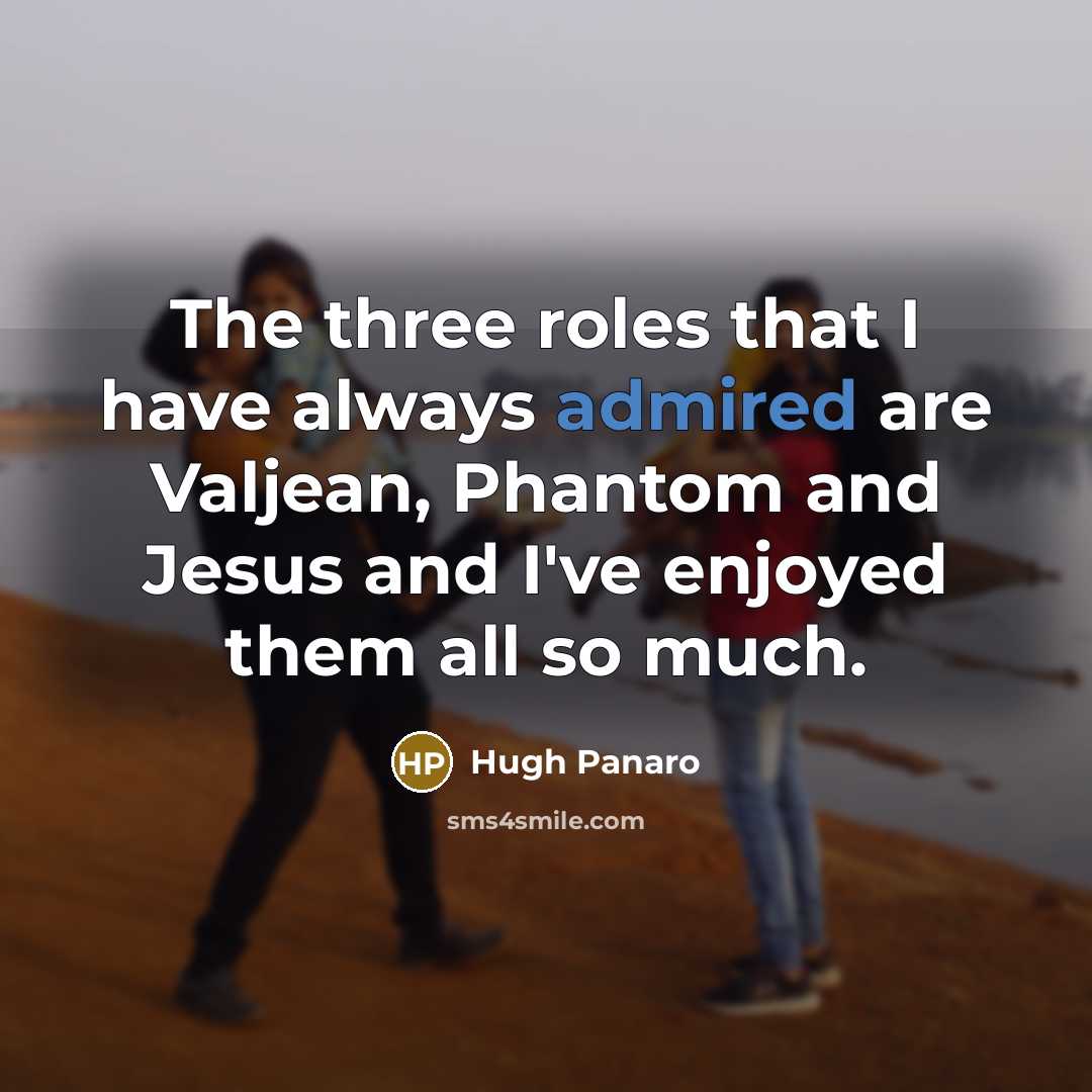 “The three roles that I have always admired are Valjean, Phantom and Jesus and I've enjoyed them all so much.” quote by Hugh Panaro