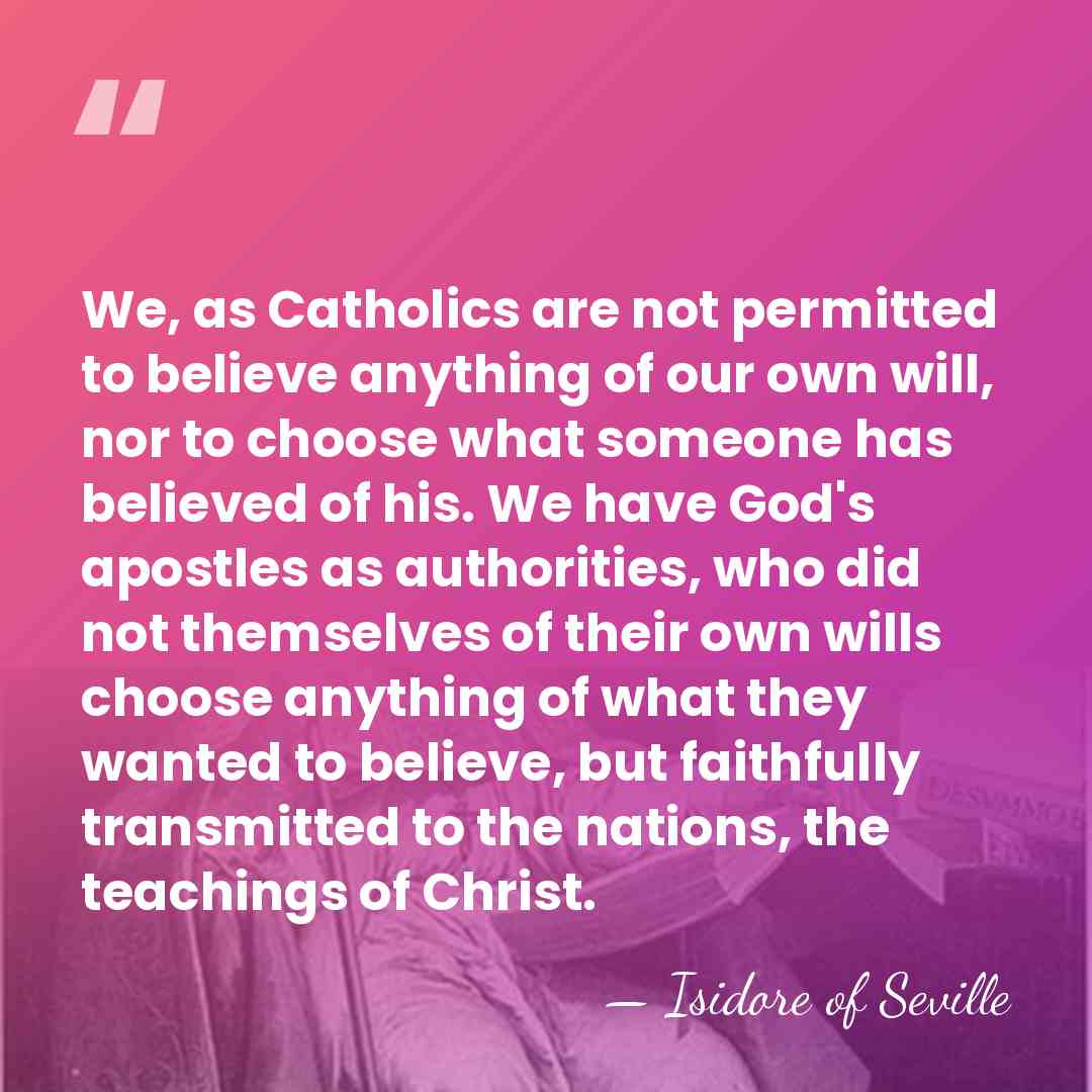 We, as Catholics are not permitted to believe anything of our own&hellip; - Isidore of Seville