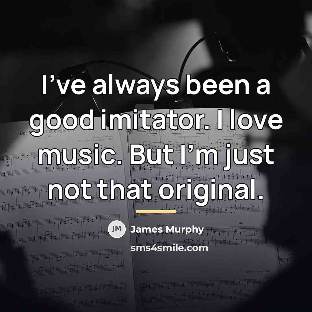 “I've always been a good imitator. I love music. But…” quote by James Murphy