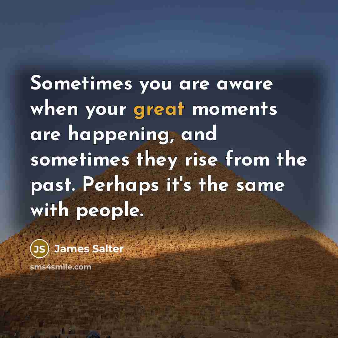 “Sometimes you are aware when your great moments are happening,…” quote by James Salter