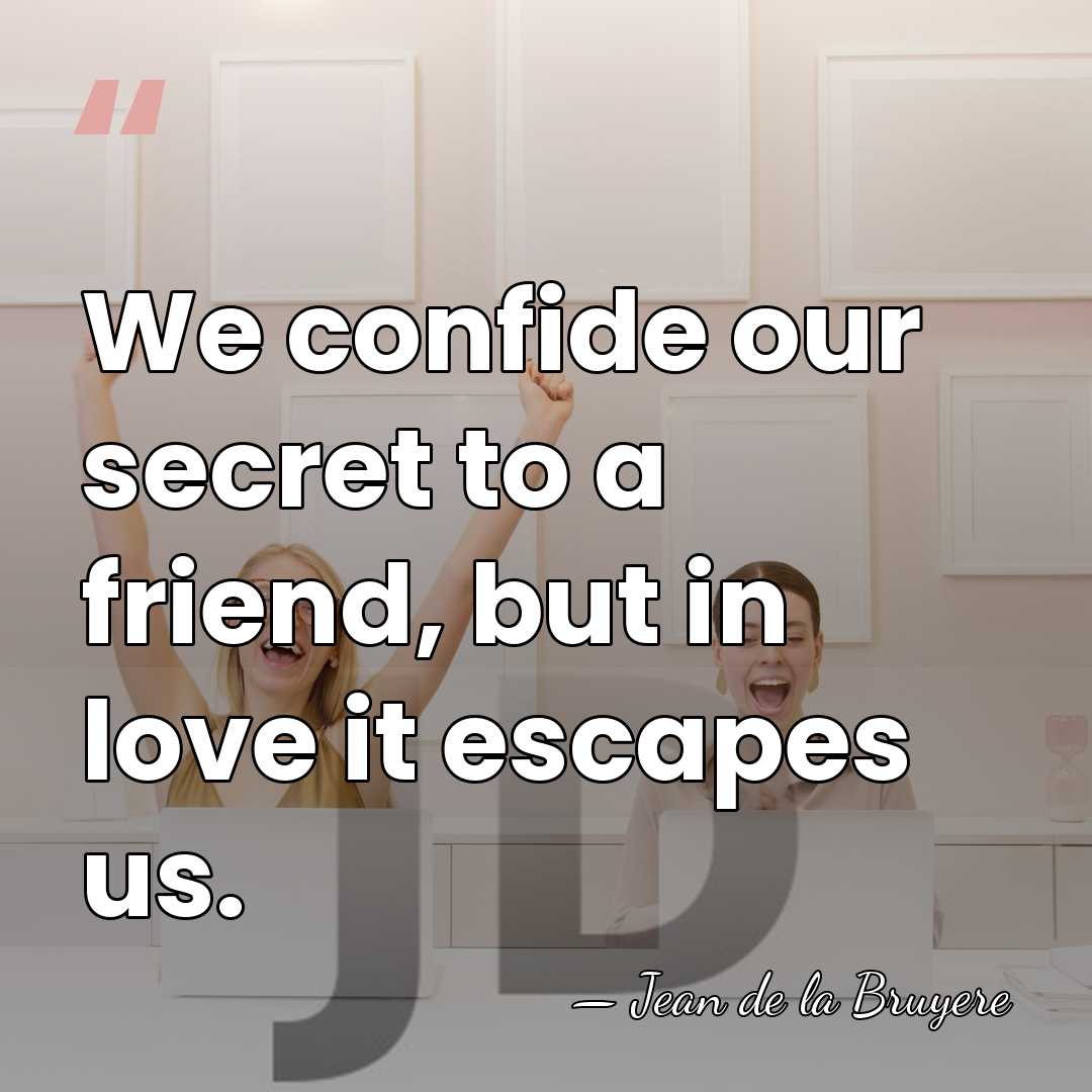 We confide our secret to a friend, but in love it escapes&hellip; - Jean de la Bruyere