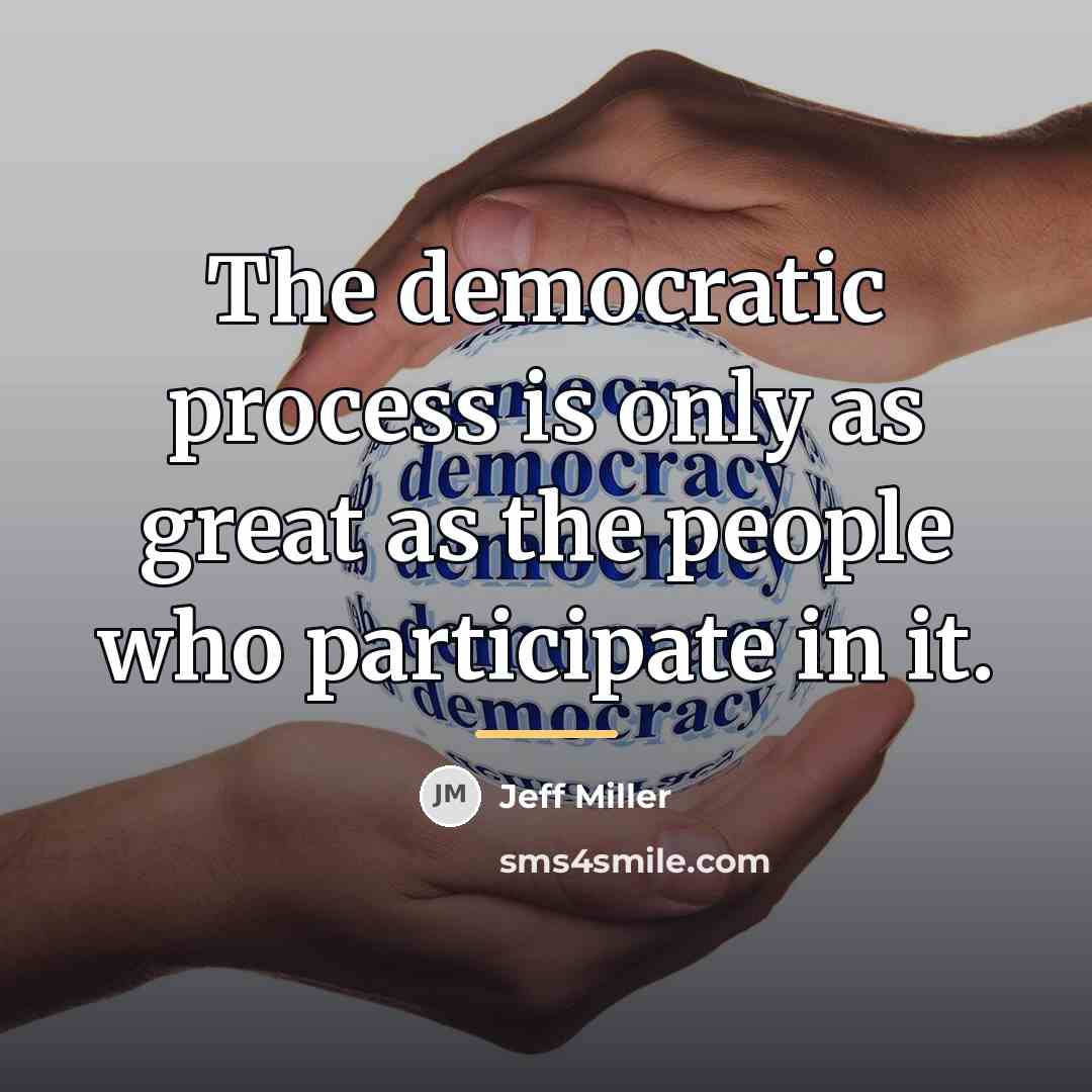 “The democratic process is only as great as the people…” quote by Jeff Miller