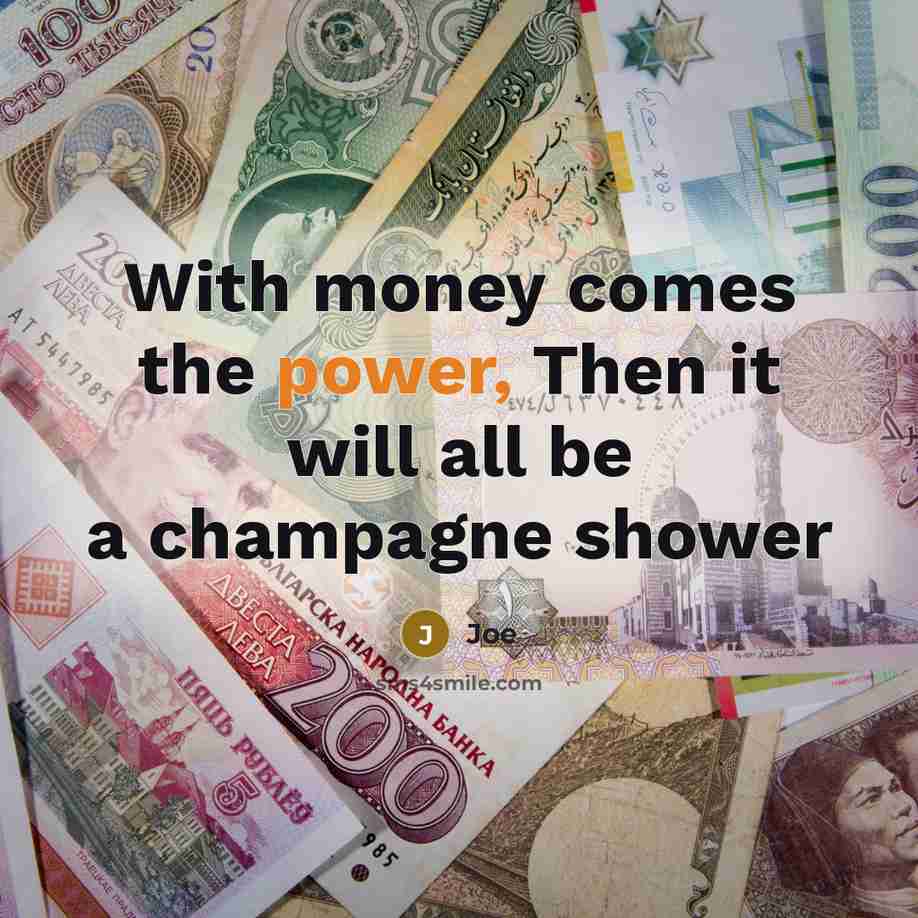 “With money comes the power, Then it will all be a champagne shower” quote by Joe