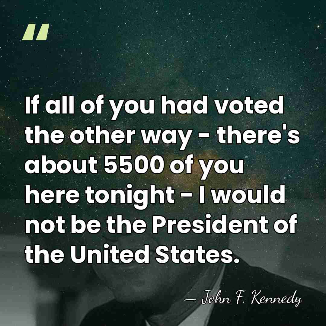 If all of you had voted the other way - there's about&hellip; - John F. Kennedy