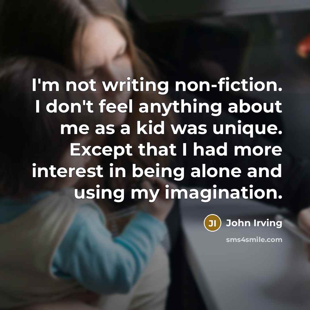 “I'm not writing non-fiction. I don't feel anything about me…” quote by John Irving