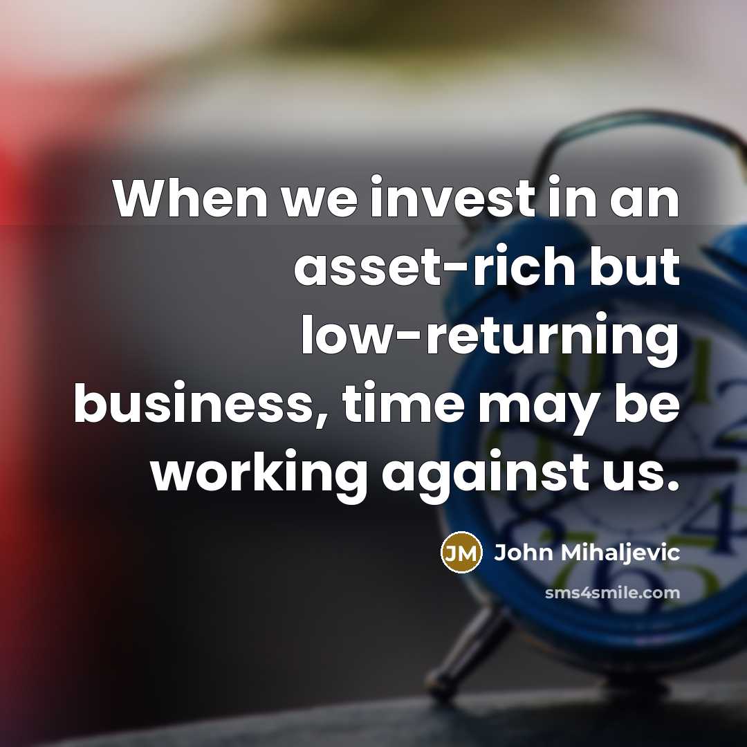 “When we invest in an asset-rich but low-returning business, time…” quote by John Mihaljevic