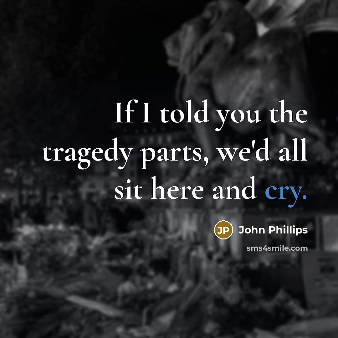 “If I told you the tragedy parts, we'd all sit…” quote by John Phillips
