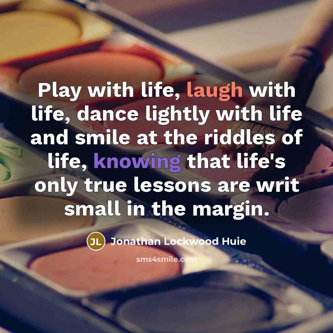 “Play with life, laugh with life, dance lightly with life…” quote by Jonathan Lockwood Huie