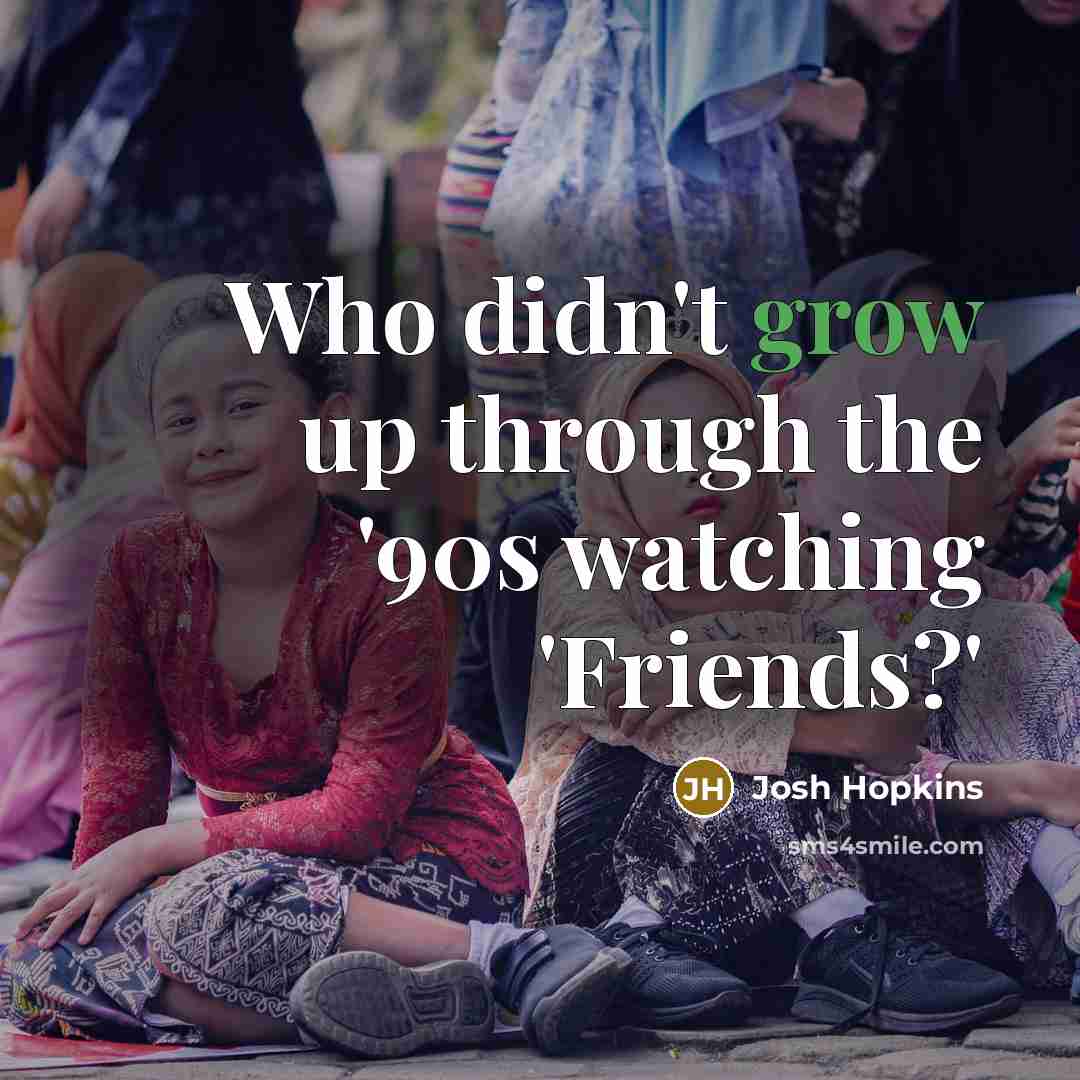 “Who didn't grow up through the '90s watching 'Friends?'…” quote by Josh Hopkins