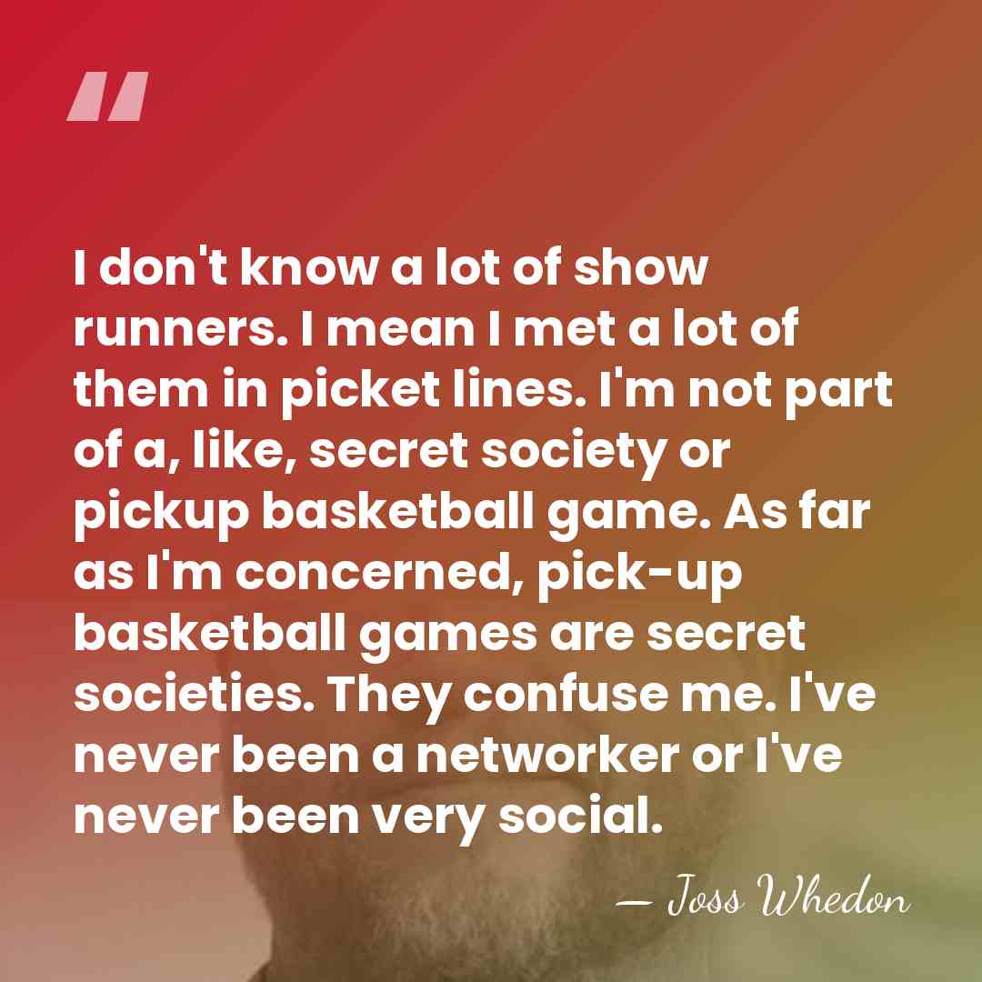I don't know a lot of show runners. I mean I met&hellip; - Joss Whedon