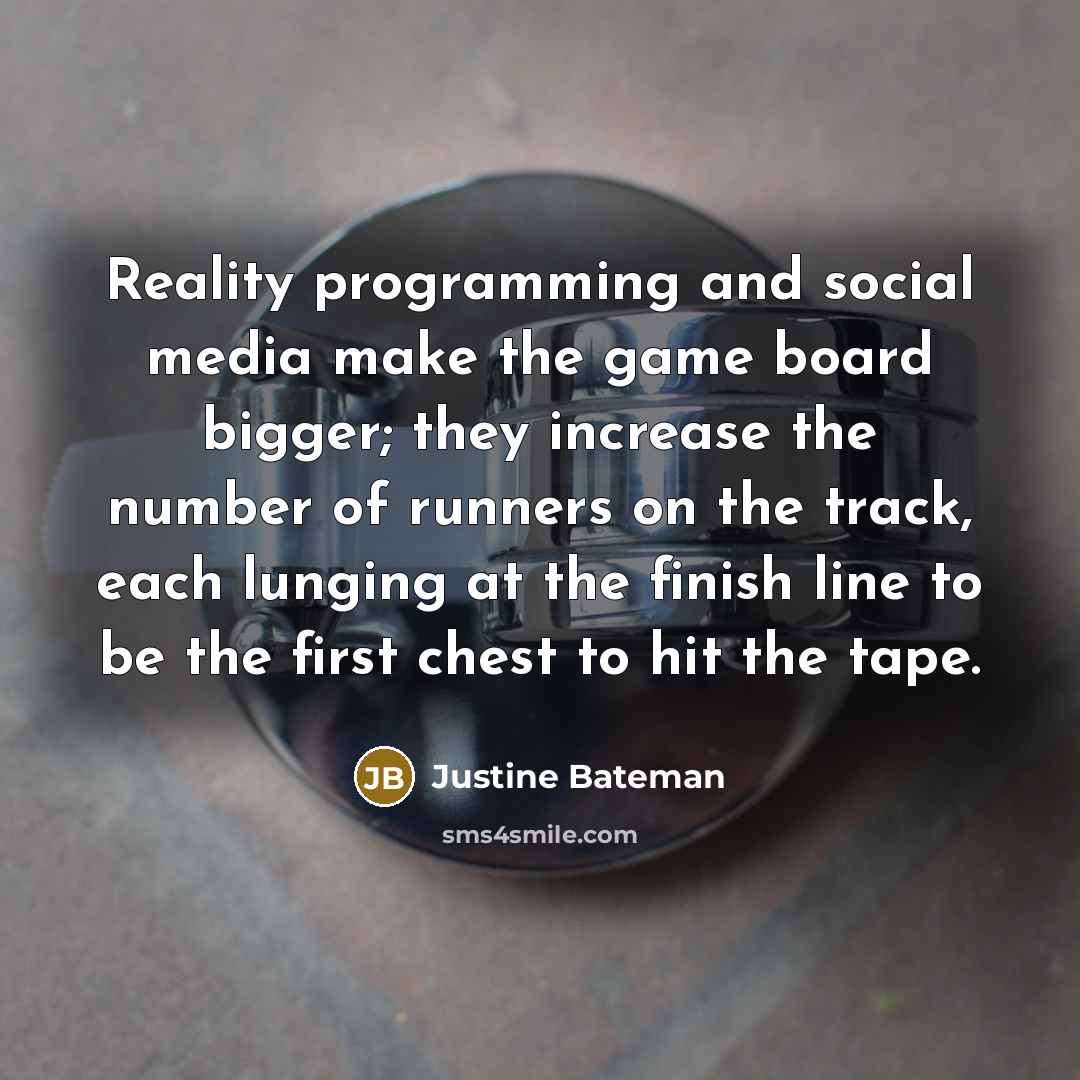 “Reality programming and social media make the game board bigger;…” quote by Justine Bateman