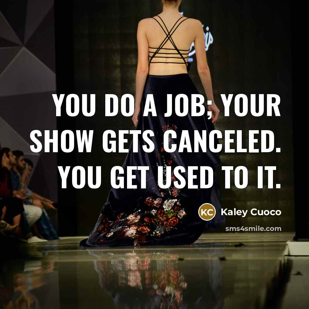 “You do a job; your show gets canceled. You get…” quote by Kaley Cuoco