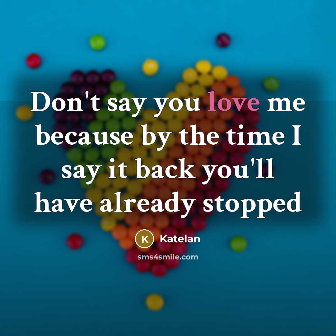 “Don't say you love me because by the time I say it back you'll have already stopped” quote by Katelan
