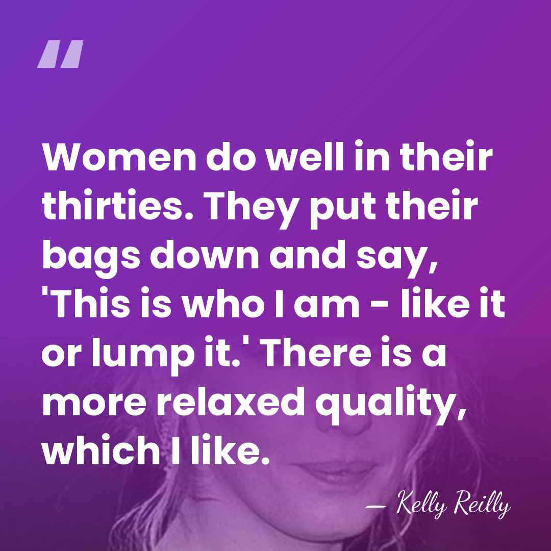 Women do well in their thirties. They put their bags down and&hellip; - Kelly Reilly