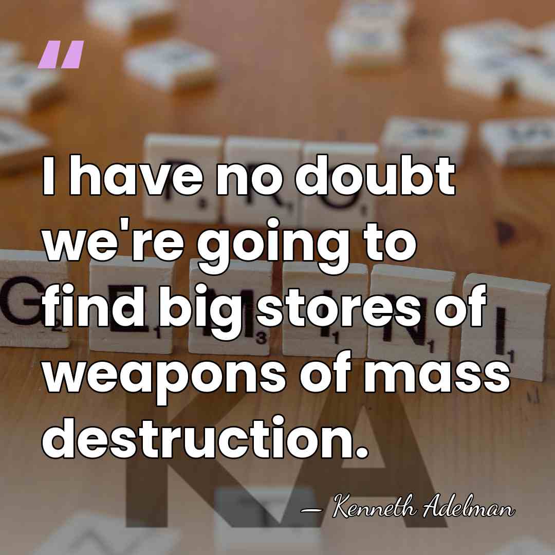 I have no doubt we're going to find big stores of weapons&hellip; - Kenneth Adelman
