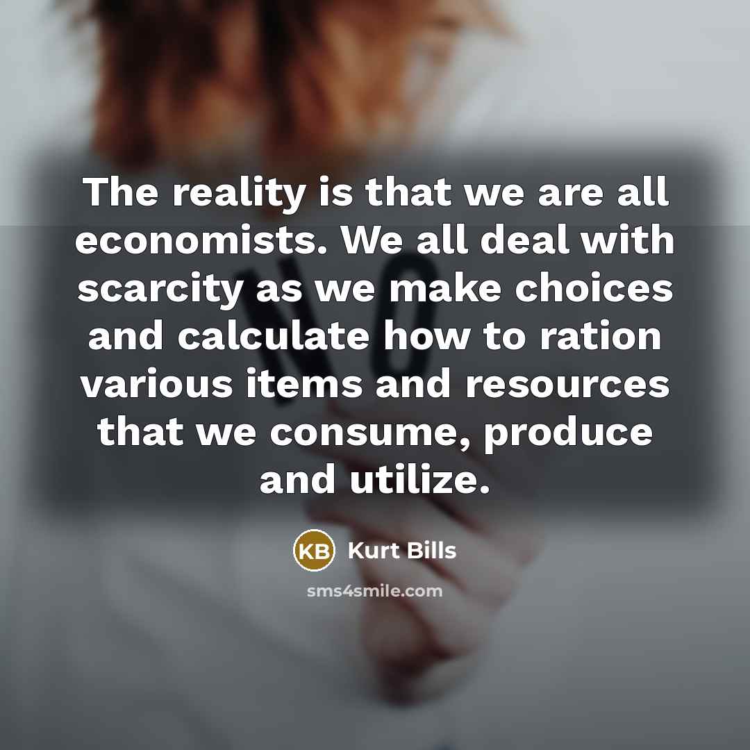 “The reality is that we are all economists. We all…” quote by Kurt Bills