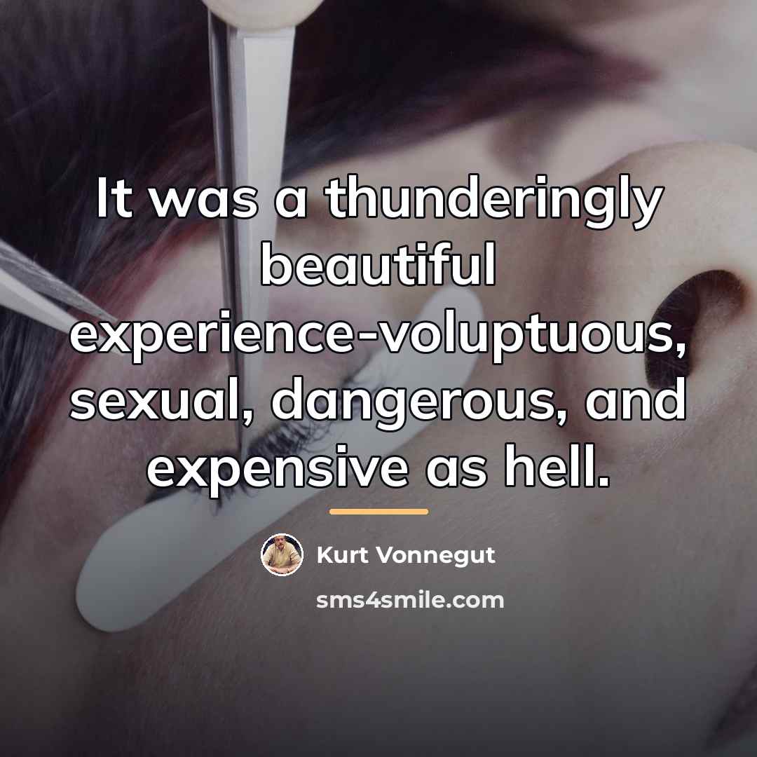 “It was a thunderingly beautiful experience-voluptuous, sexual, dangerous, and expensive…” quote by Kurt Vonnegut