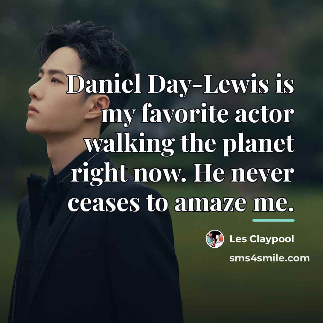 “Daniel Day-Lewis is my favorite actor walking the planet right…” quote by Les Claypool