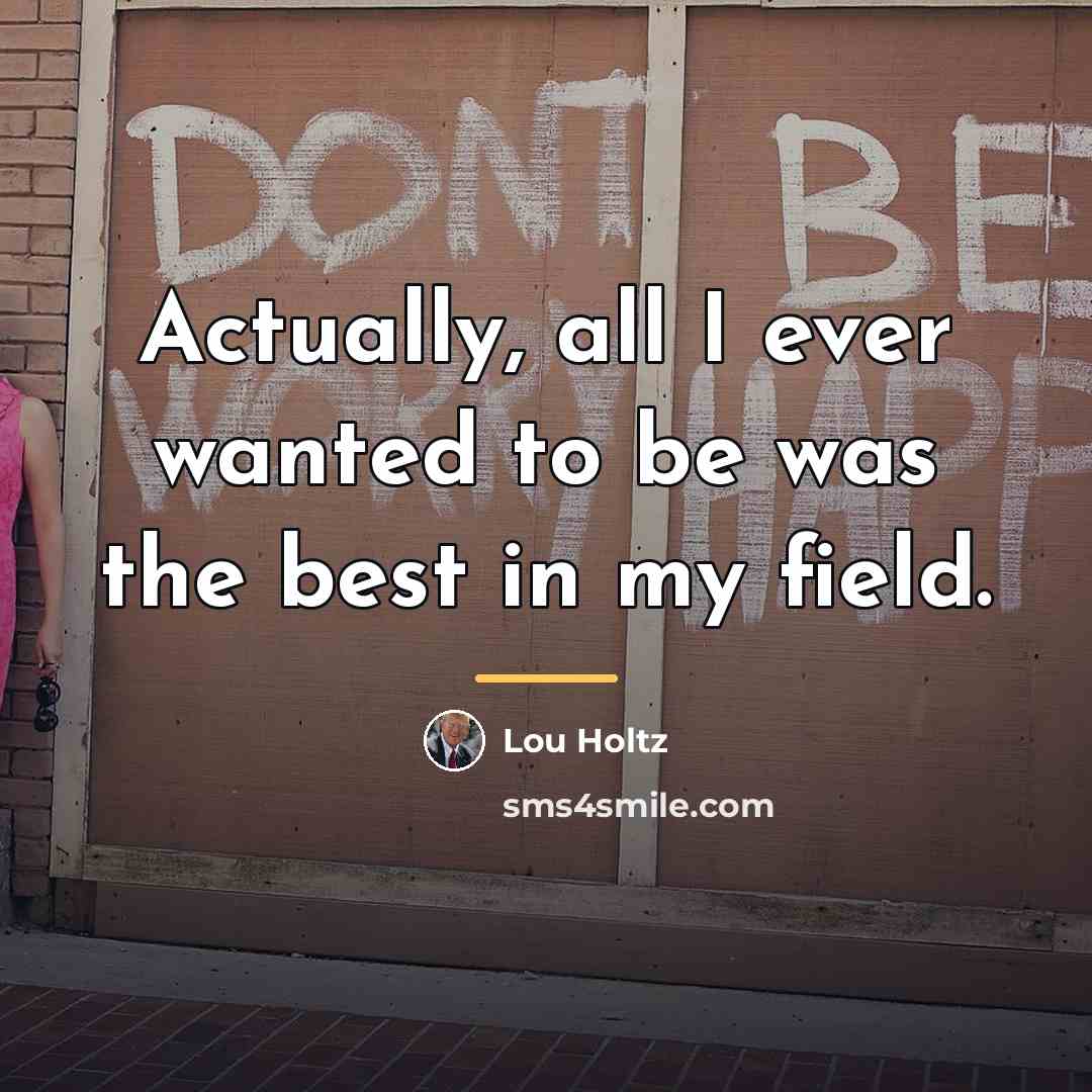 “Actually, all I ever wanted to be was the best…” quote by Lou Holtz