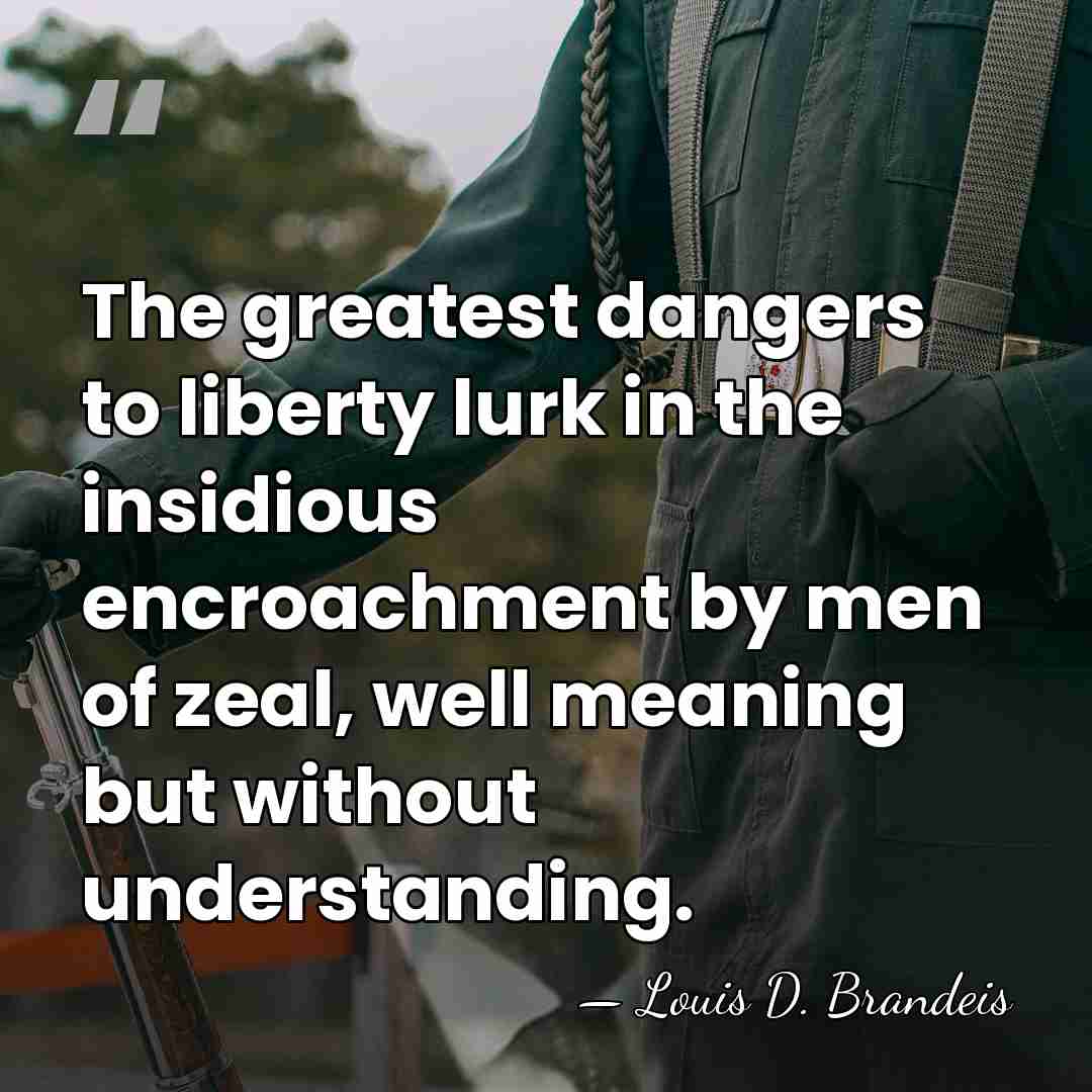 The greatest dangers to liberty lurk in the insidious encroachment by men&hellip; - Louis D. Brandeis