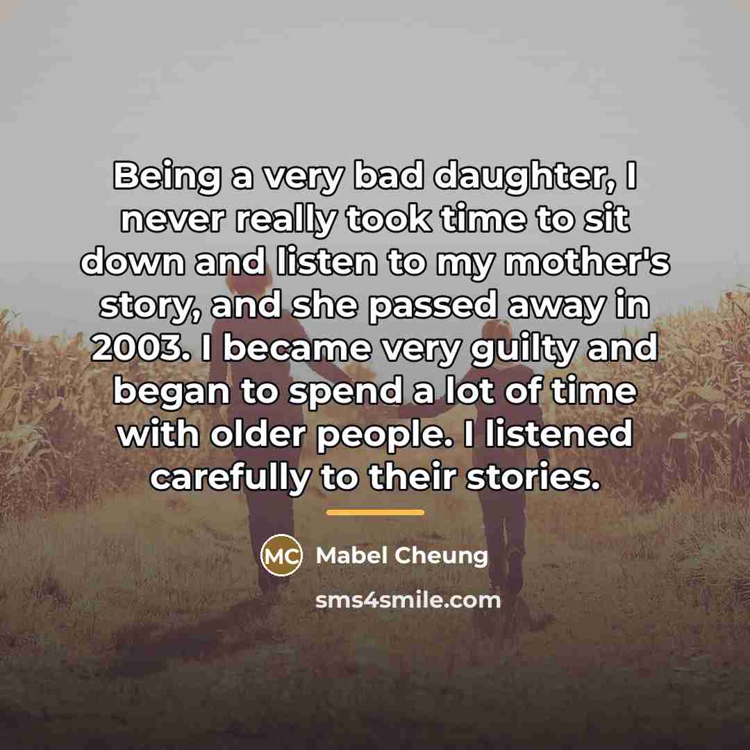 “Being a very bad daughter, I never really took time…” quote by Mabel Cheung
